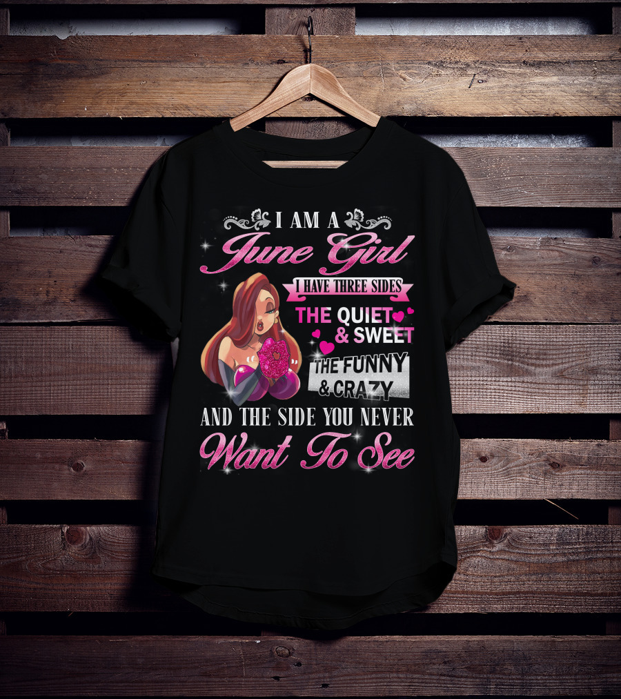 I Am A June Girl I Have Three Sides The Quiet Sweet The Funny Crazy And The Side You Never Want To See T-Shirt