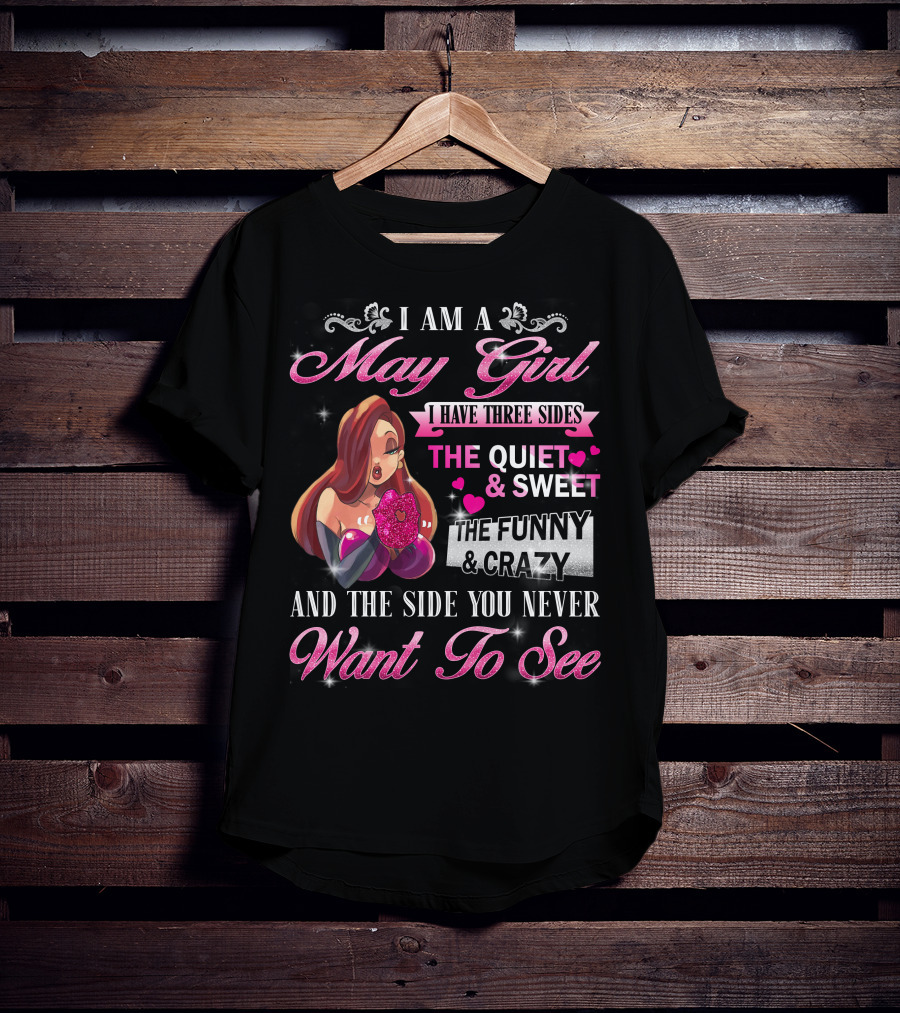 I Am A May Girl I Have Three Sides The Quiet Sweet The Funny Crazy And The Side You Never Want To See T-Shirt