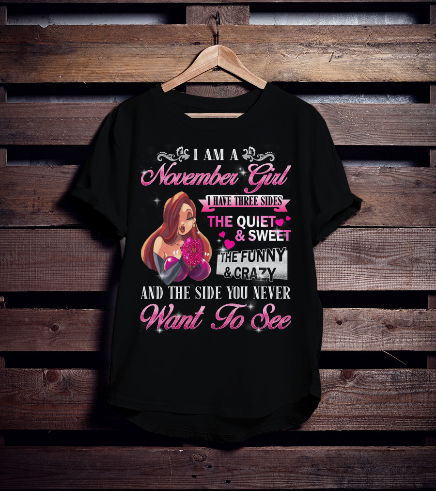 I Am A November Girl I Have Three Sides The Quiet Sweet The Funny Crazy And The Side You Never Want To See T-Shirt