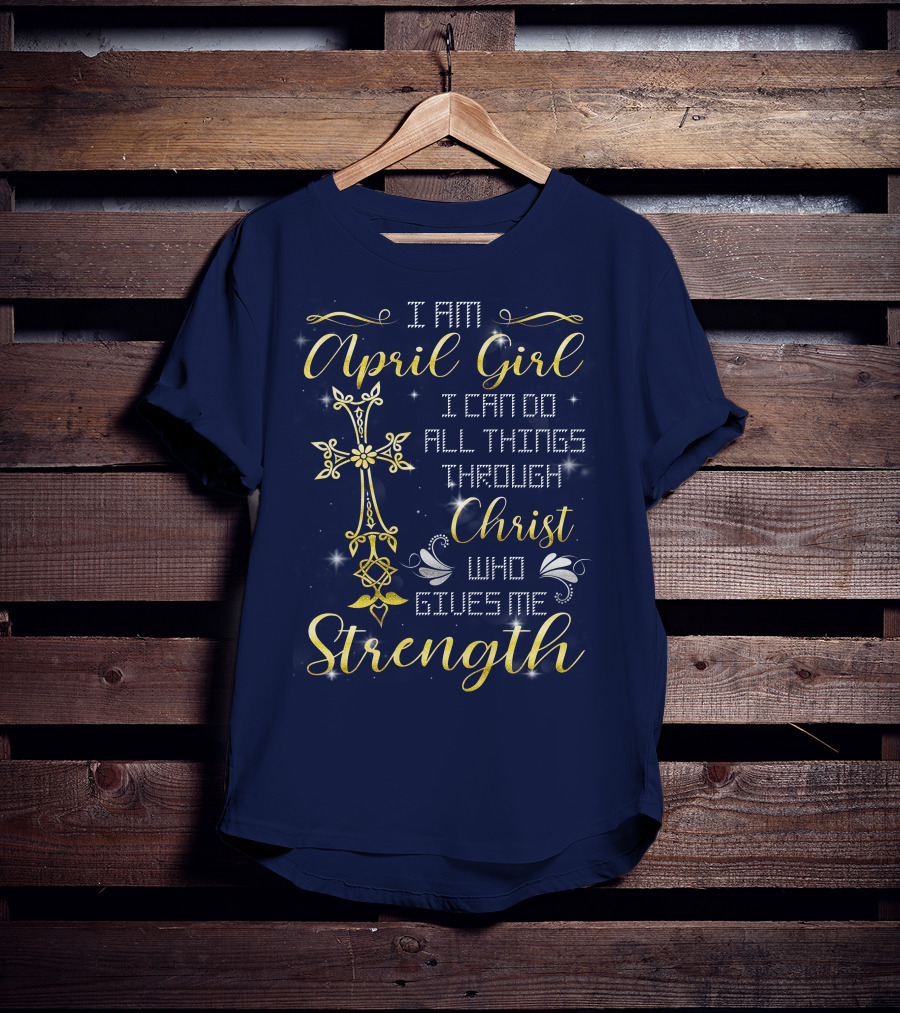I Am April Girl I Can Do All Things Through Christ Who Gives Me Strength T-Shirt
