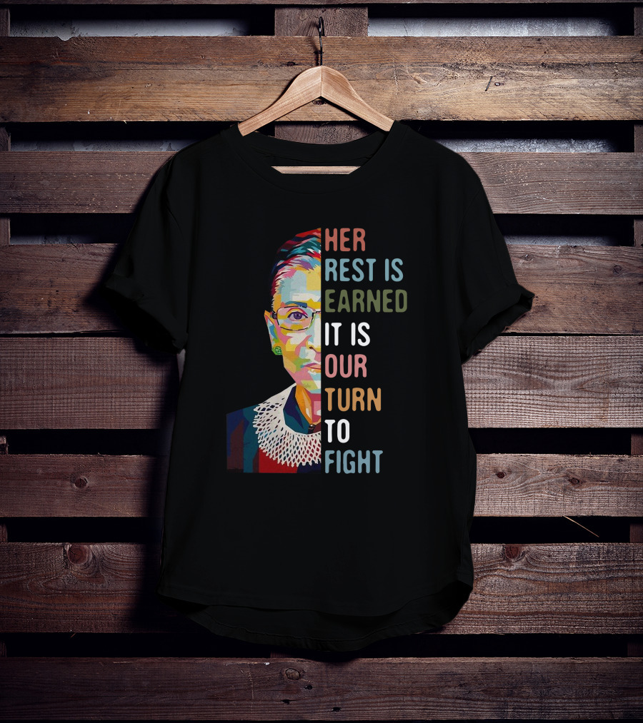 Her Rest Is Earned It Is Our Turn To Fight RBG T-Shirt