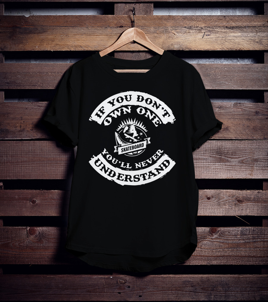 If You Don't Own One You'll Never Understand Skateboard T-Shirt