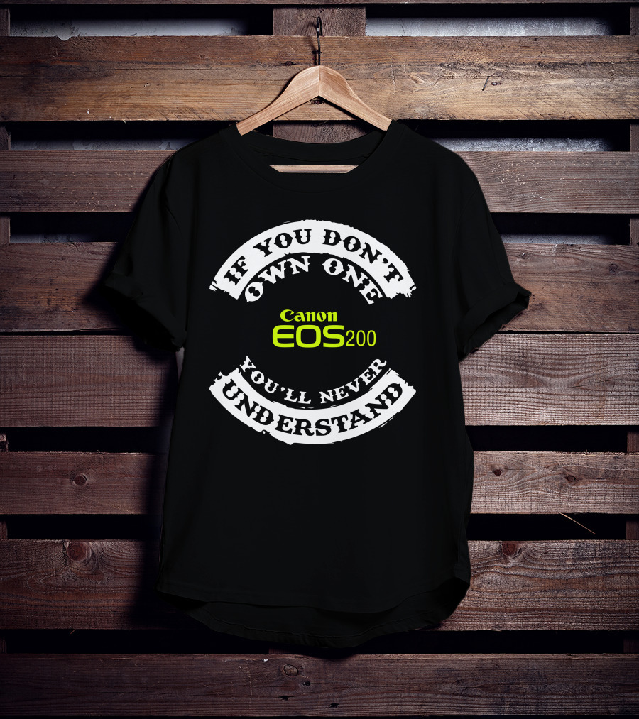 If You Don't Own One You'll Never Understand Canon EOS 200D T-Shirt