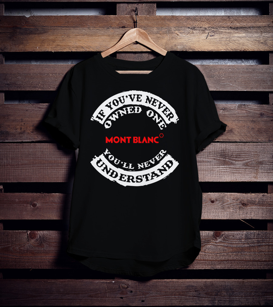 Montblanc If You've Never Owned One You'll Never Understand T-Shirt