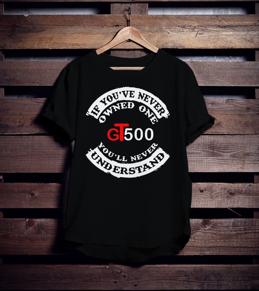 GT500 If You've Never Owned One You'll Never Understand T-Shirt