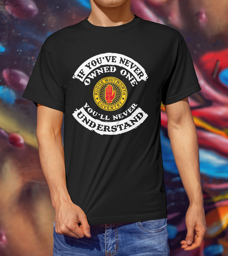 If You've Never Owned One You'll Never Understand Rudge Whitworth Coventry T-Shirt