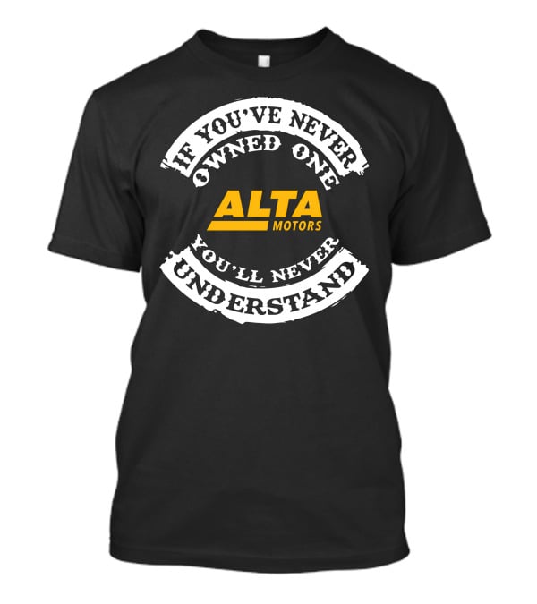 If You've Never Owned One Alta Motors You'll Never Understand T-Shirt