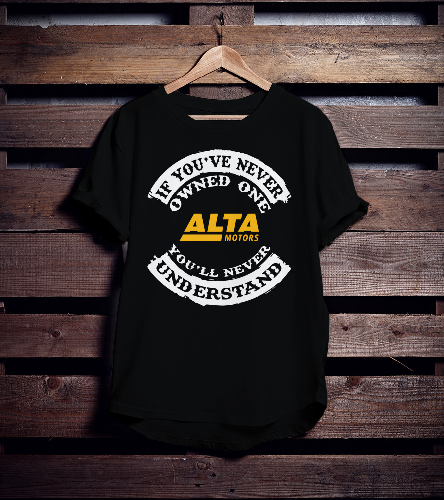 If You've Never Owned One Alta Motors You'll Never Understand T-Shirt