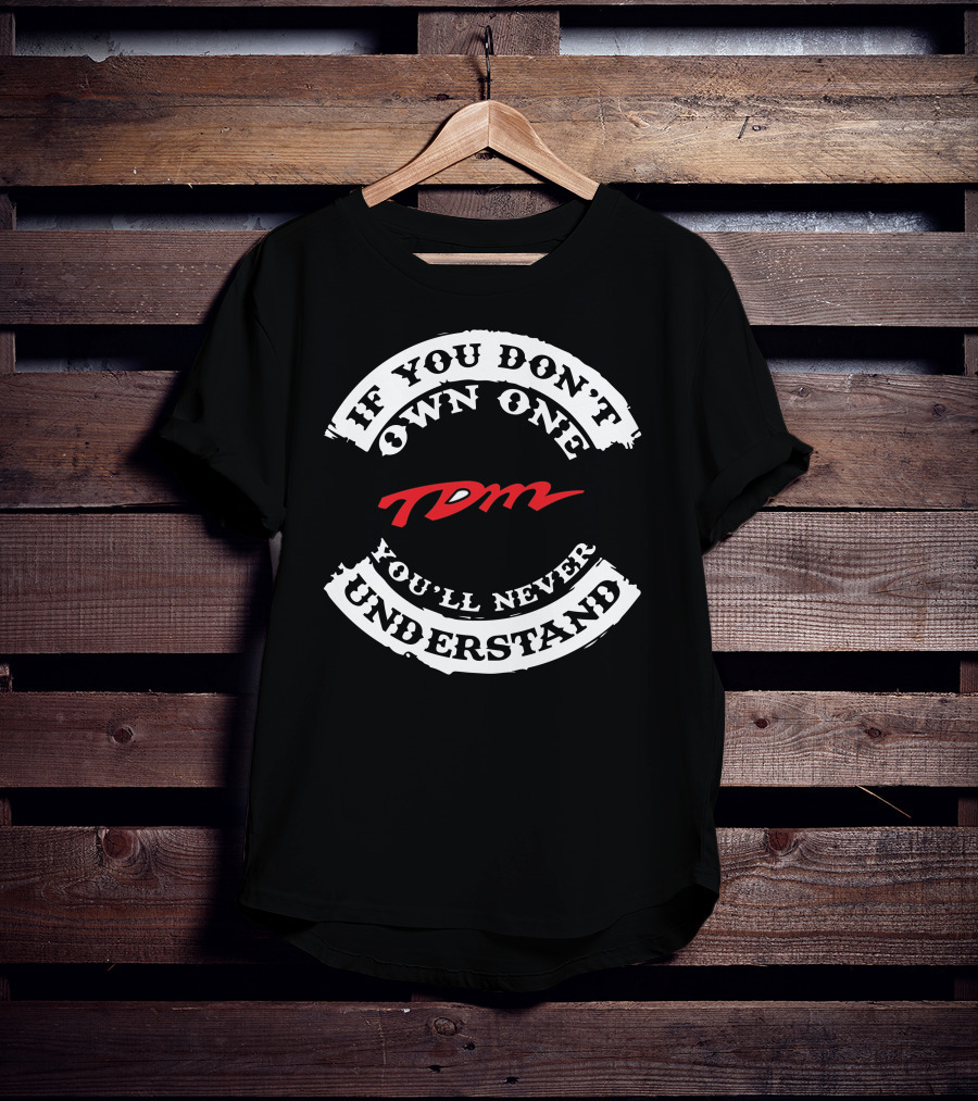 If You Don't Own One You'll Never Understand TDM T-Shirt
