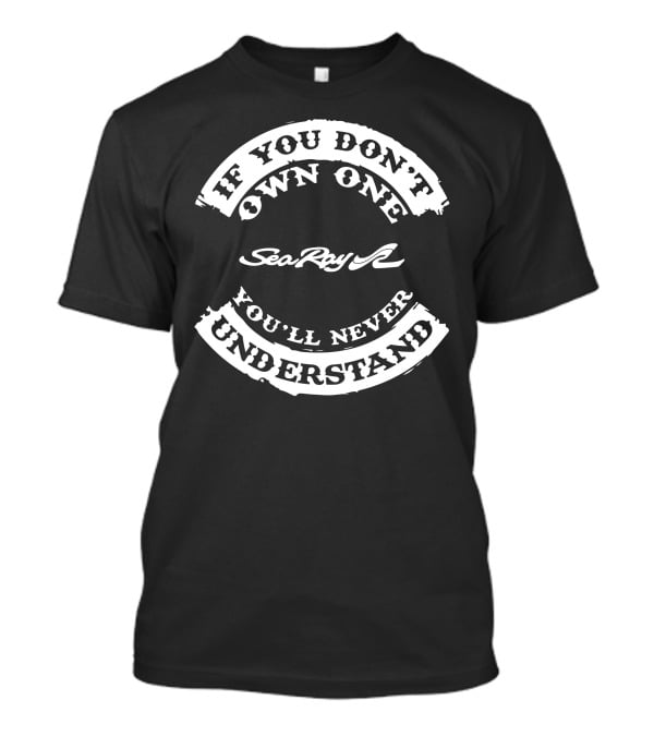 If You Don't Own One Sea Ray You'll Never Understand T-Shirt