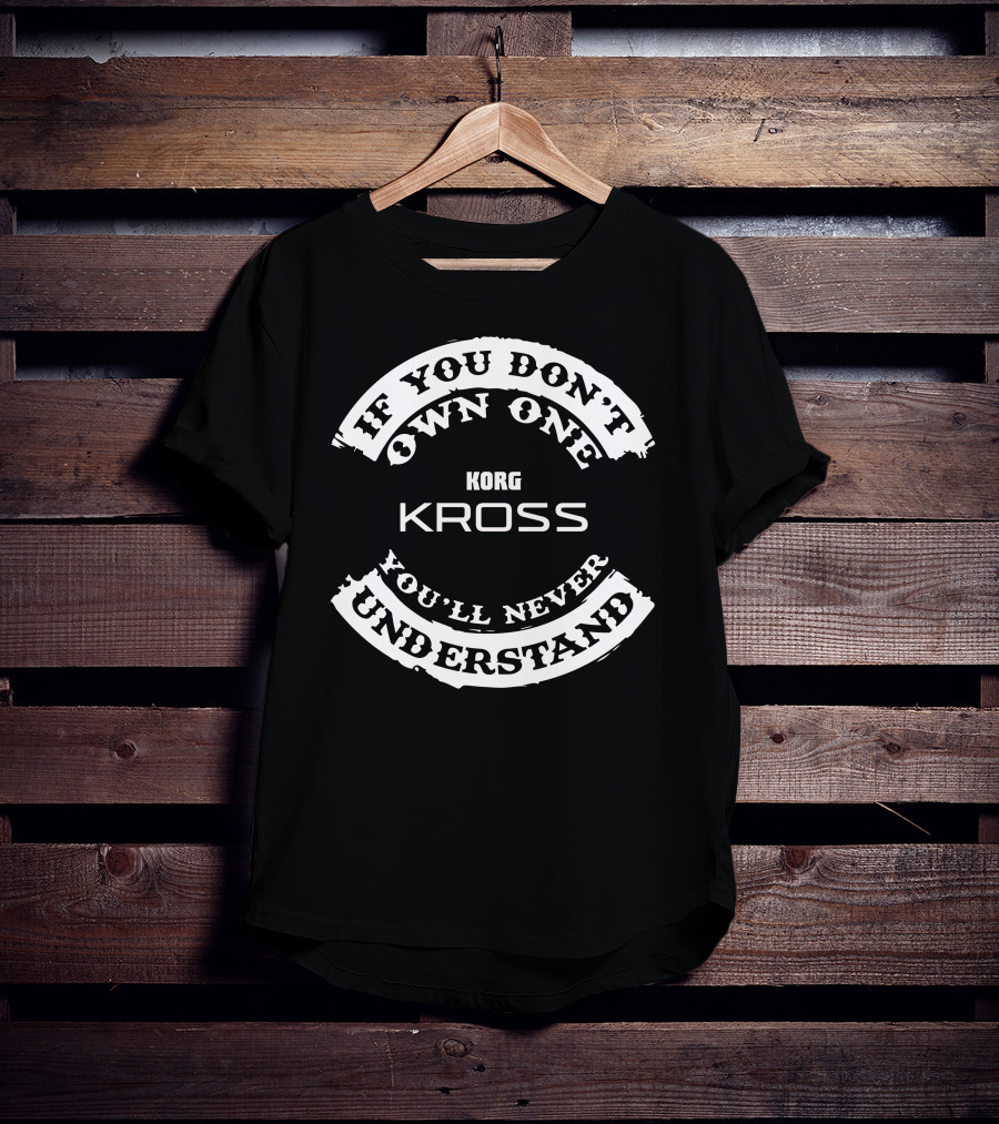 If You Don't Own One You'll Never Understand Korg Kross T-Shirt