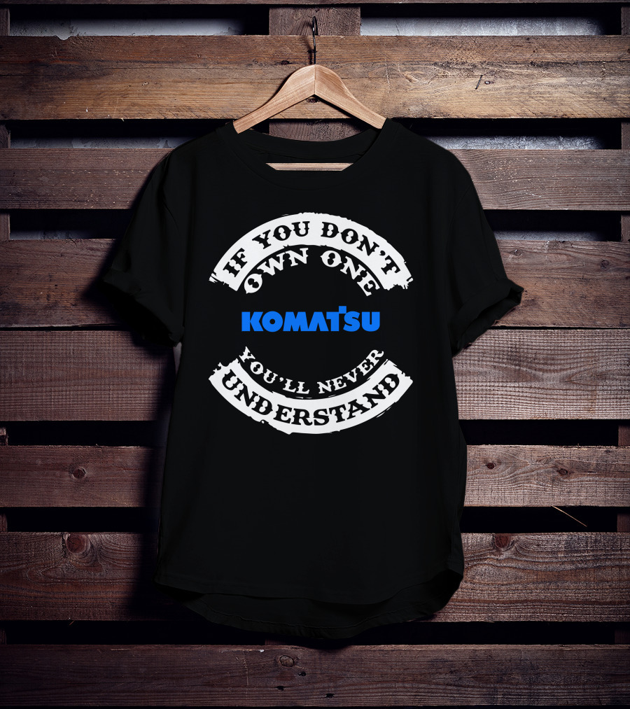 If You Don't Own One Komatsu You'll Never Understand T-Shirt