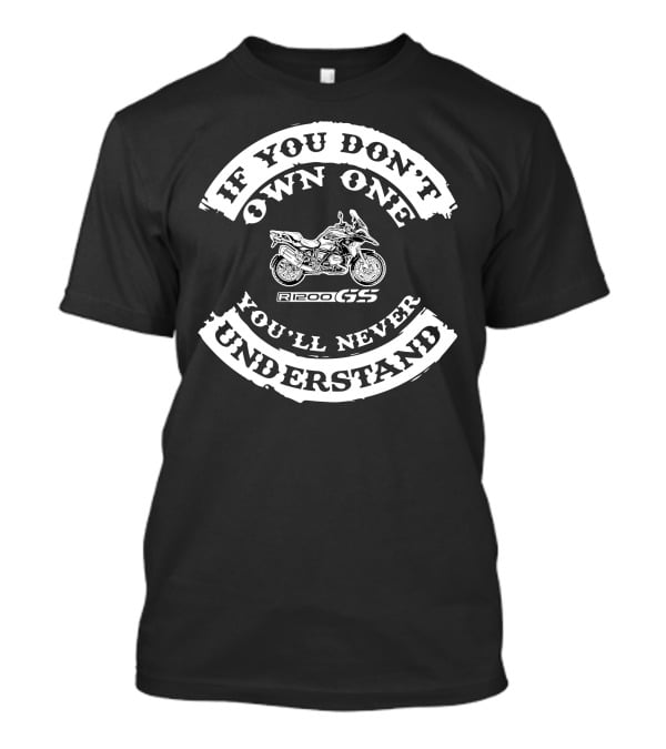 If You Don't Own One R1200GS You'll Never Understand T-Shirt