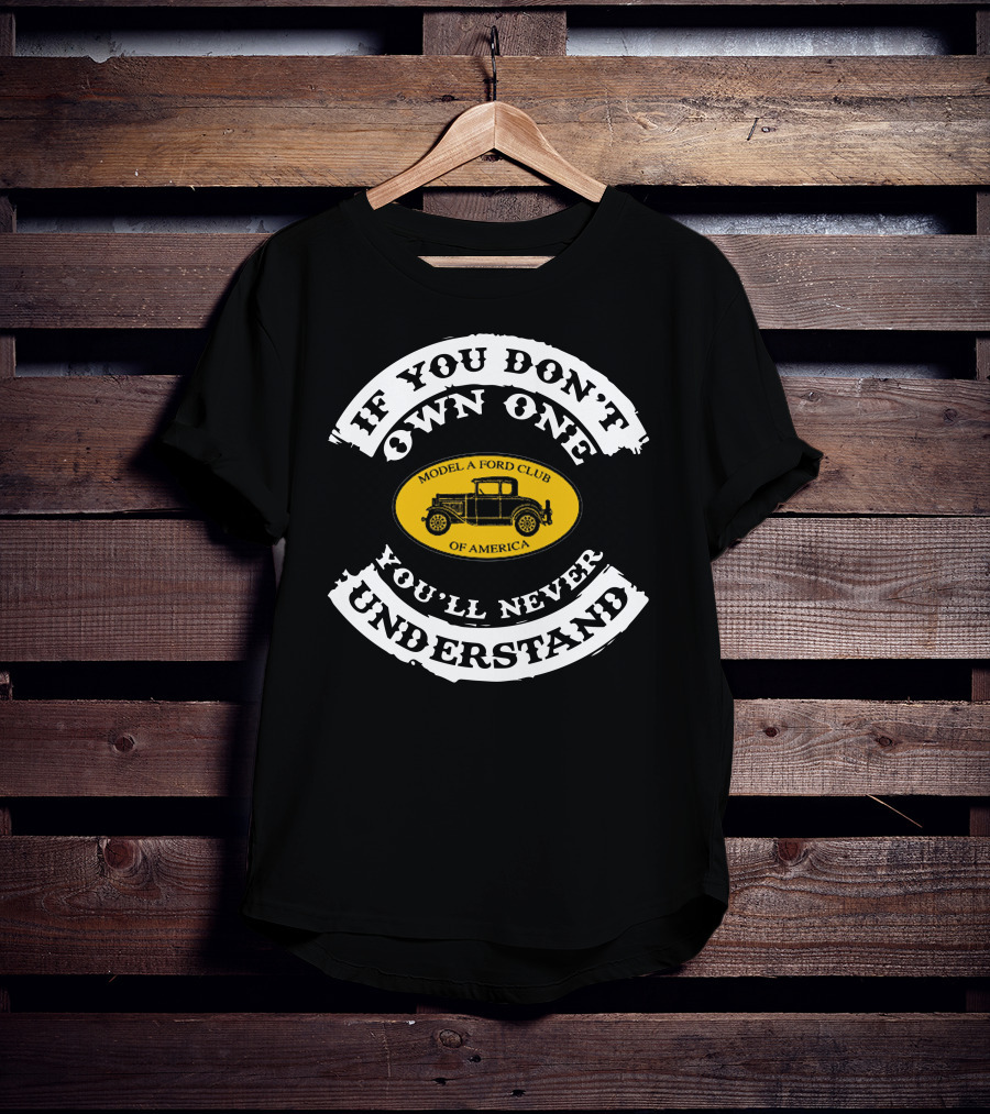 If You Don't Own One You'll Never Understand Model A Ford Club Of America T-Shirt