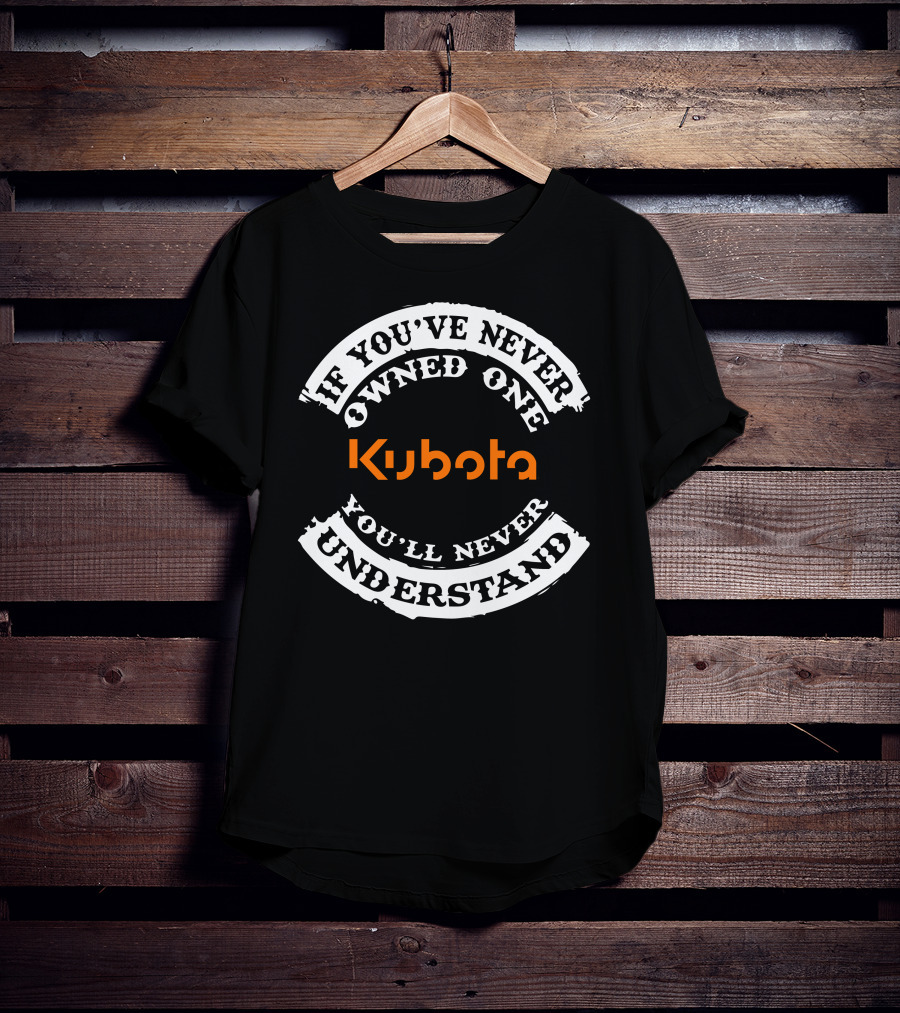 Kubota If You've Never Owned One You'll Never Understand T-Shirt