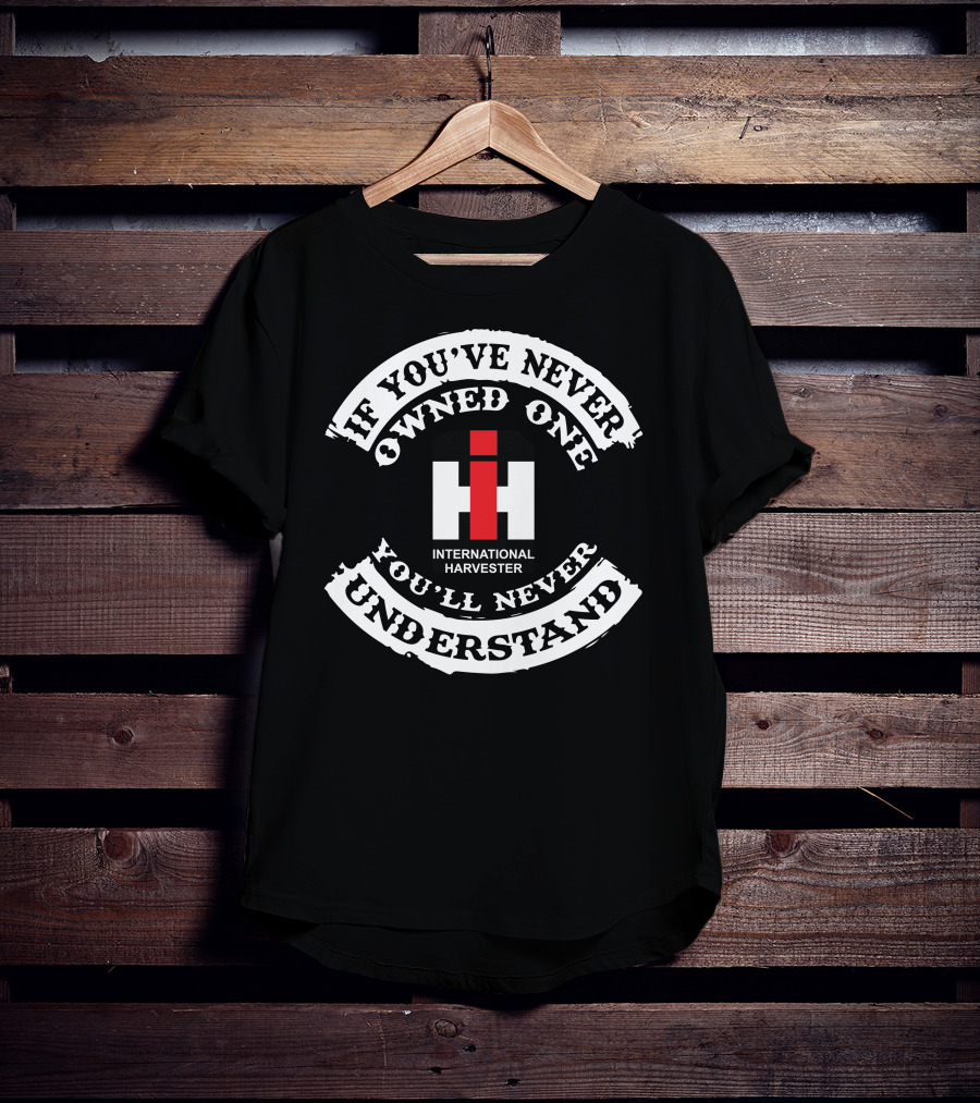 International Harvester If You've Never Owned One You'll Never Understand T-Shirt
