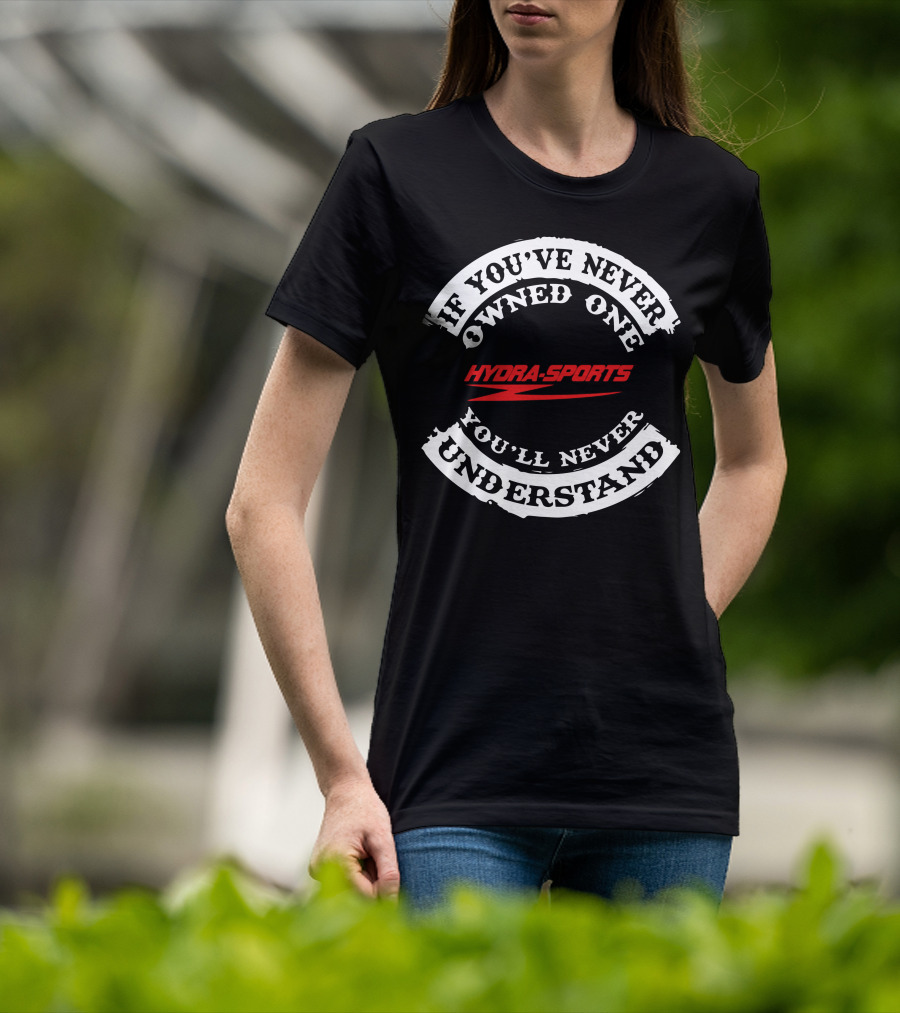 If You've Never Owned One Hydra-Sports You'll Never Understand T-Shirt
