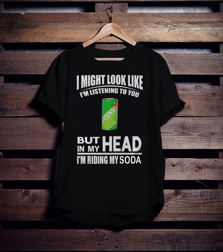 I Might Look Like I'm Listening Aspen Soda But In My Head I'm Riding My Soda T-Shirt