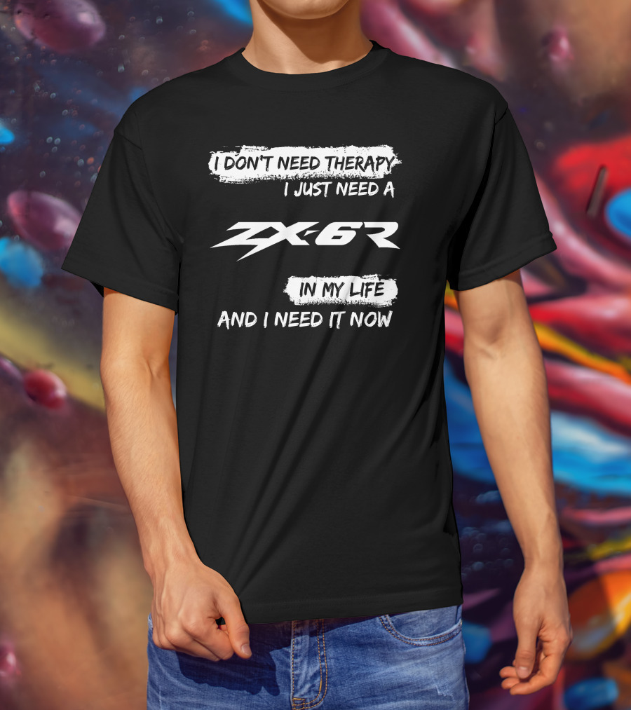 I Don't Need Therapy I Just Need A ZX6R In My Life And I Need It Now T-Shirt