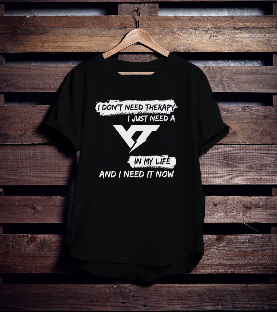 I Don't Need Therapy I Just Need A Yt IN My Life And I Need It Now T-Shirt