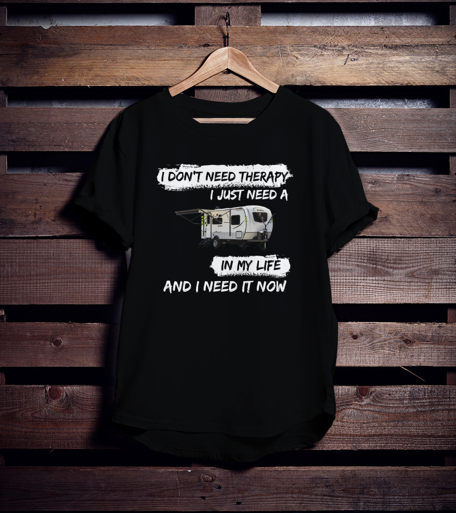 I Don't Need Therapy I Just Need A Camper In My Life And I Need It Now T-Shirt