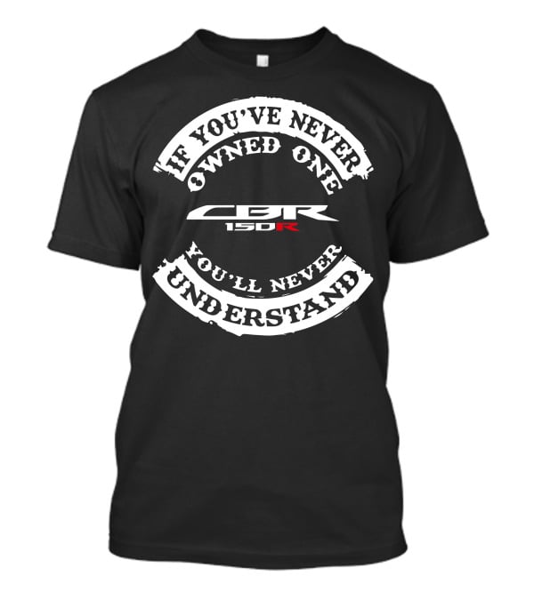 CBR 150R If You've Never Owned One You'll Never Understand T-Shirt