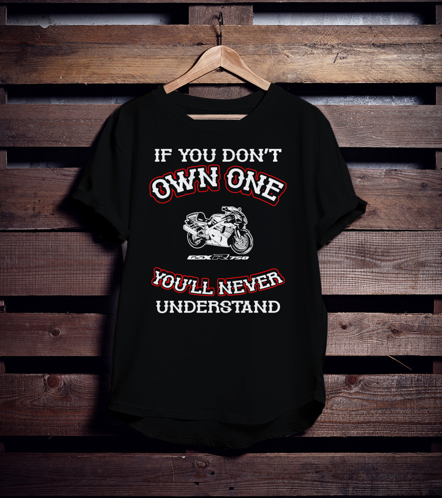 If You Don't Own One You'll Never Understand Gsxr 750 T-Shirt
