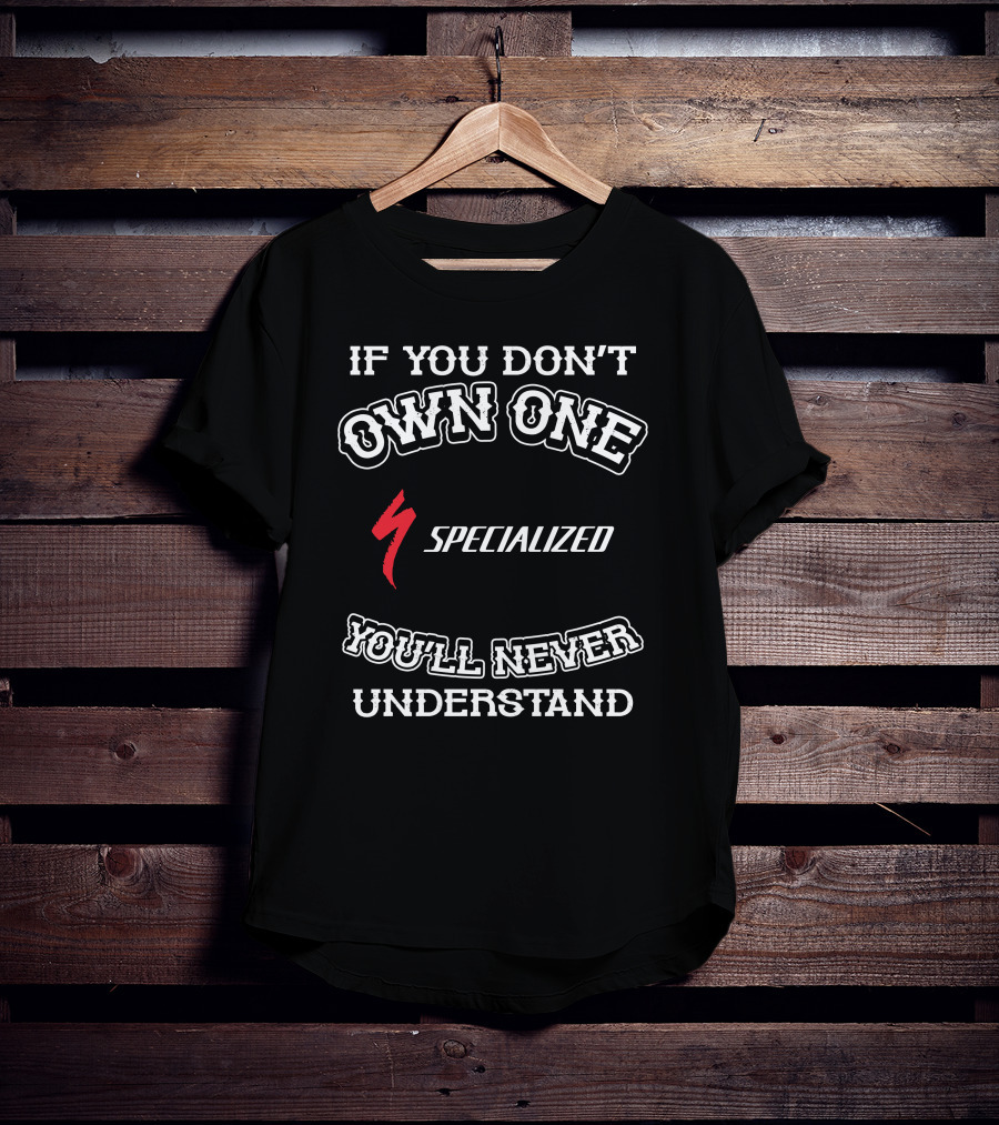 If You Don't Own One Specialized You'll Never Understand T-Shirt