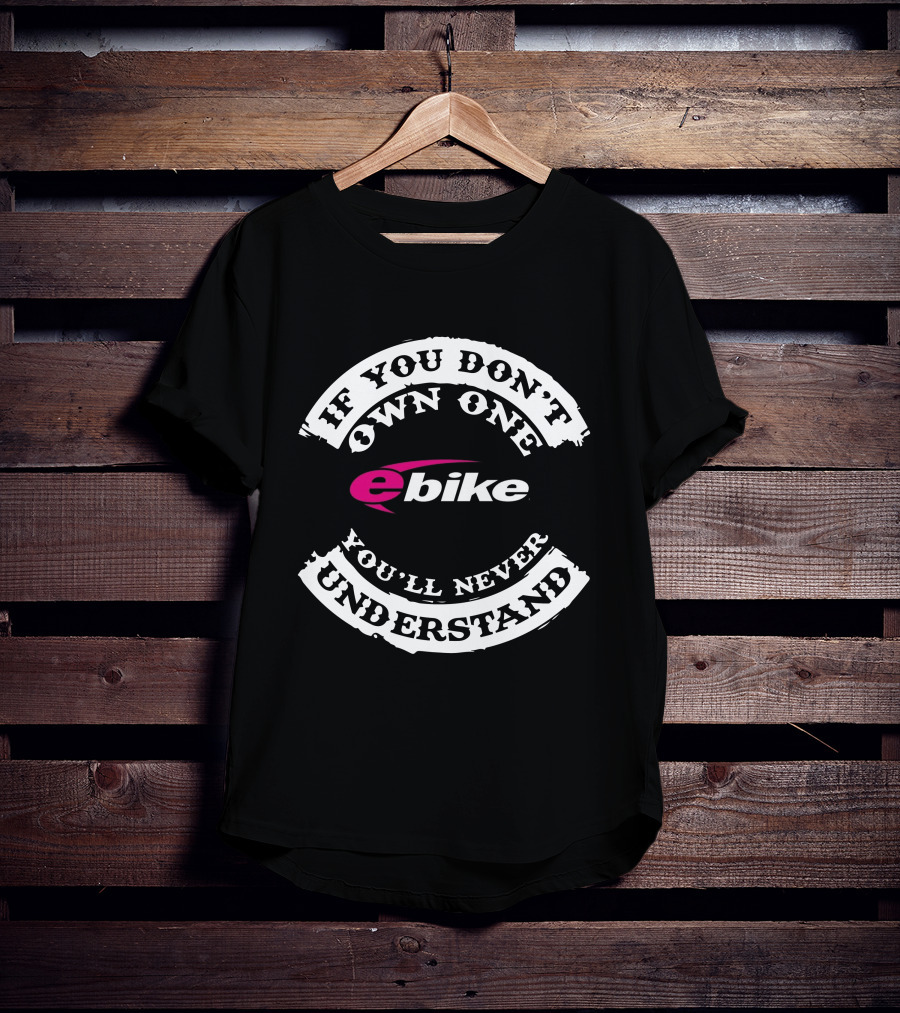 If You Don't Own One You'll Never Understand Ebike T-Shirt