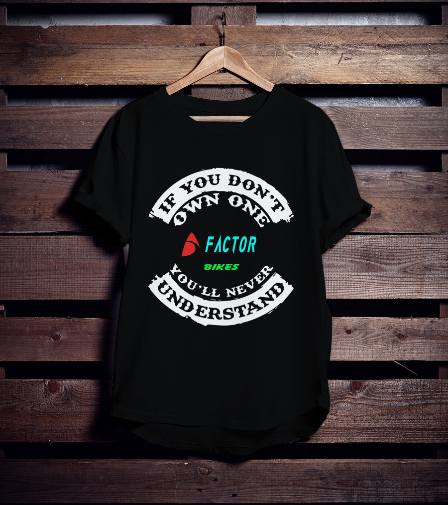 If You Don't Own One Factor Bikes You'll Never Understand T-Shirt