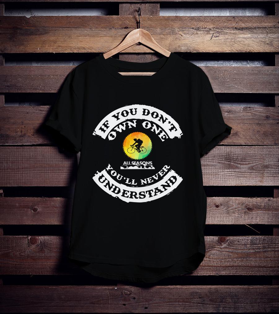If You Don't Own One You'll Never Understand All Seasons Bike T-Shirt