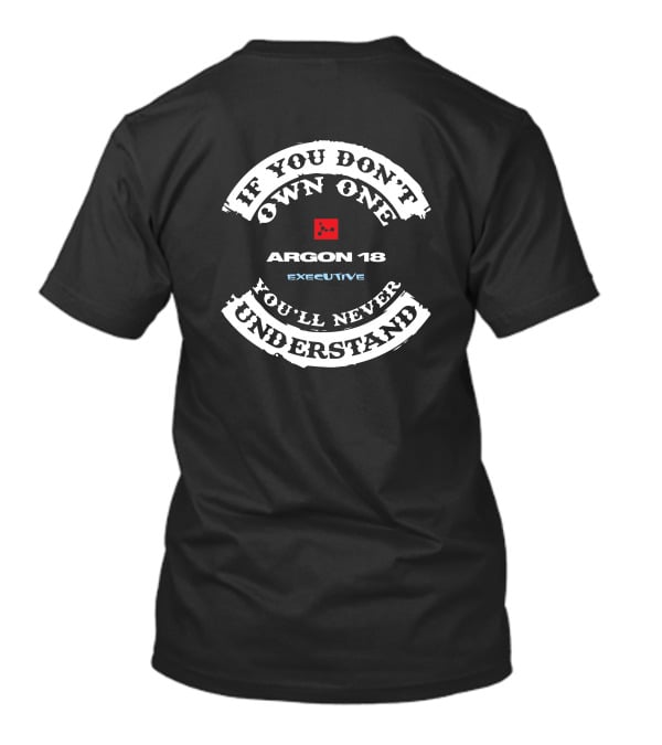 IF YOU DON'T OWN ONE ARGON 18 EXECUTIVE YOU'LL NEVER UNDERSTAND T-Shirt