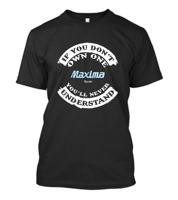 If You Don't Own One Maxima Nissan You'll Never Understand T-Shirt