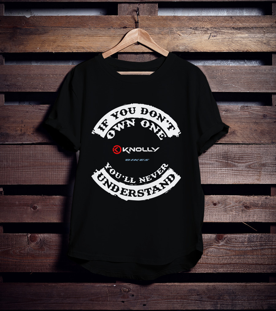 IF YOU DON'T OWN ONE KNOLLY BIKES YOU'LL NEVER UNDERSTAND T-Shirt