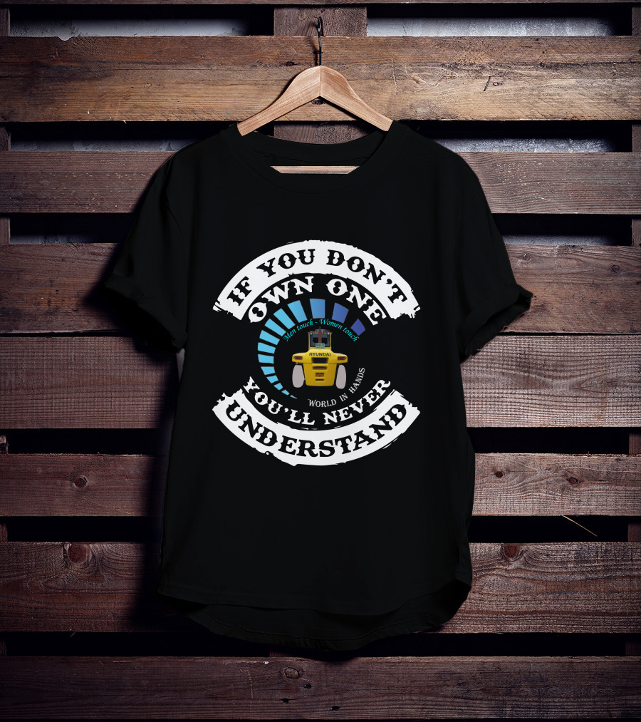 If You Don't Own One You'll Never Understand Hyundai Forklift Men Touch Women Touch World In Hands T-Shirt