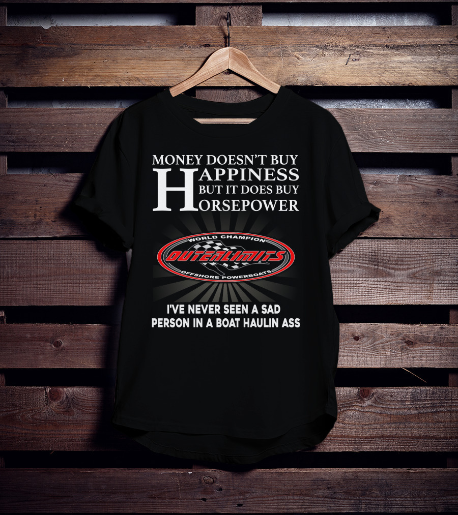 Money Doesn't Buy Happiness But It Does Buy Horsepower Outerlimits Offshore Powerboats World Champion I've Never Seen A Sad Person In A Boat Haulin Ass T-Shirt