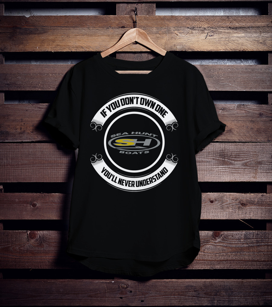 If You Don't Own One Sea Hunt Boats You'll Never Understand T-Shirt