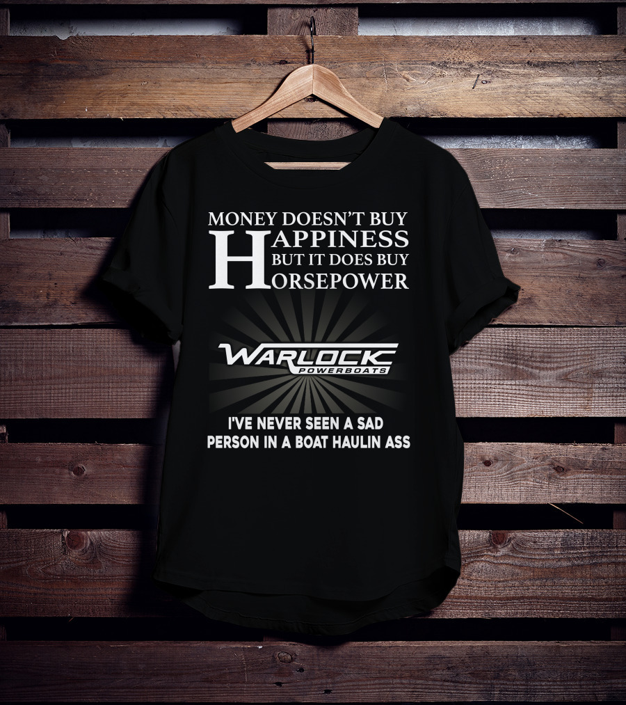 Money Doesn't Buy Happiness But It Does Buy Horsepower Warlock Powerboats I've Never Seen A Sad Person In A Boat Haulin Ass T-Shirt