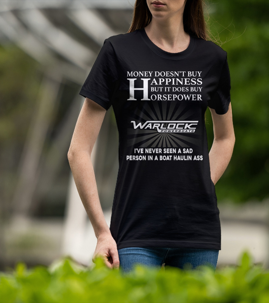 Money Doesn't Buy Happiness But It Does Buy Horsepower Warlock Powerboats I've Never Seen A Sad Person In A Boat Haulin Ass T-Shirt