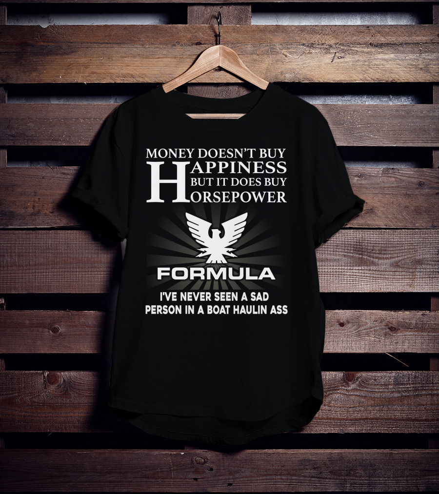 MONEY DOESN'T BUY HAPPINESS BUT IT DOES BUY HORSEPOWER FORMULA I'VE NEVER SEEN A SAD PERSON IN A BOAT HAULIN ASS T-Shirt