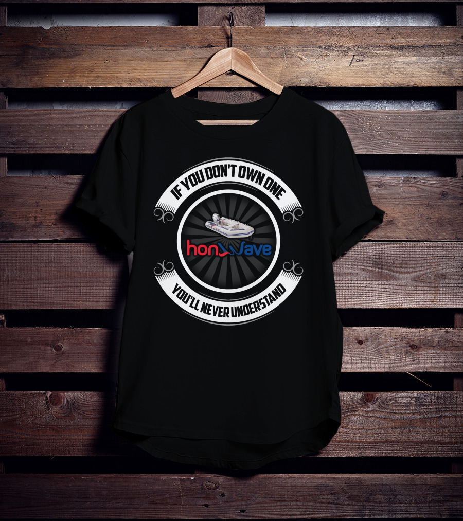Honwave Inflatable Boat If You Don't Own One You'll Never Understand T-Shirt