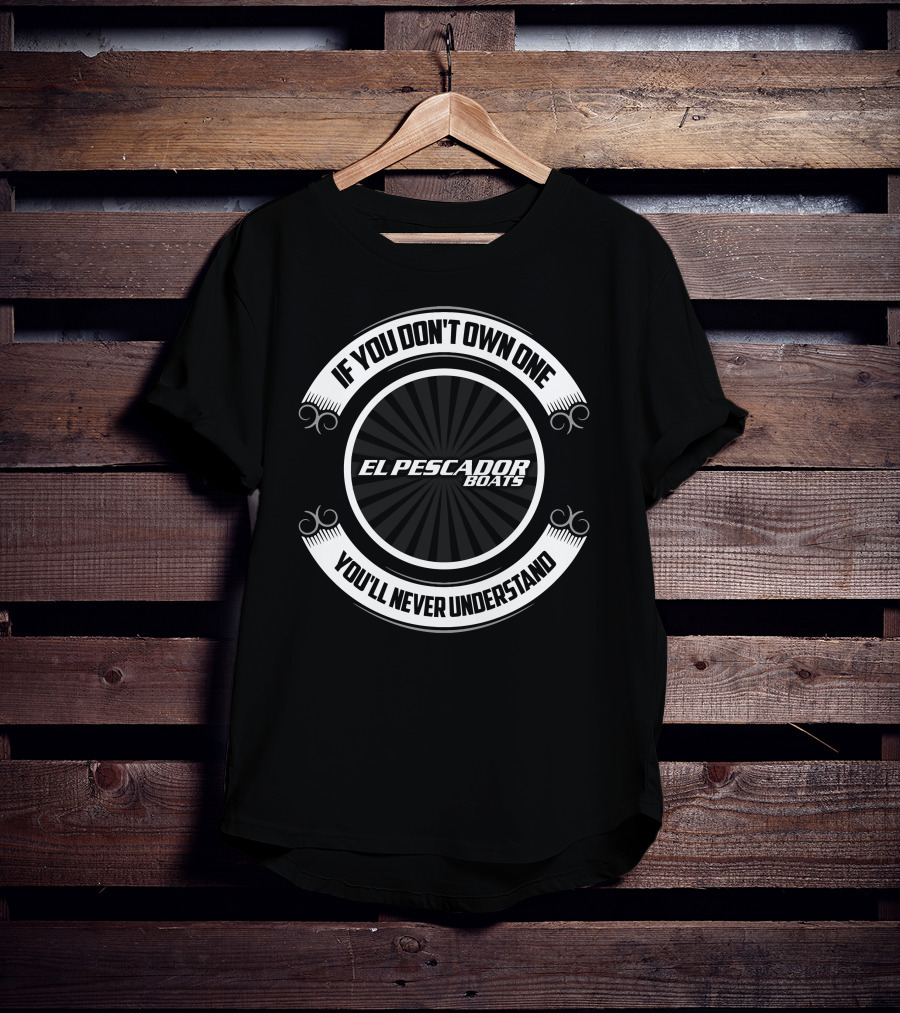 If You Don't Own One El Pescador Boats You'll Never Understand T-Shirt