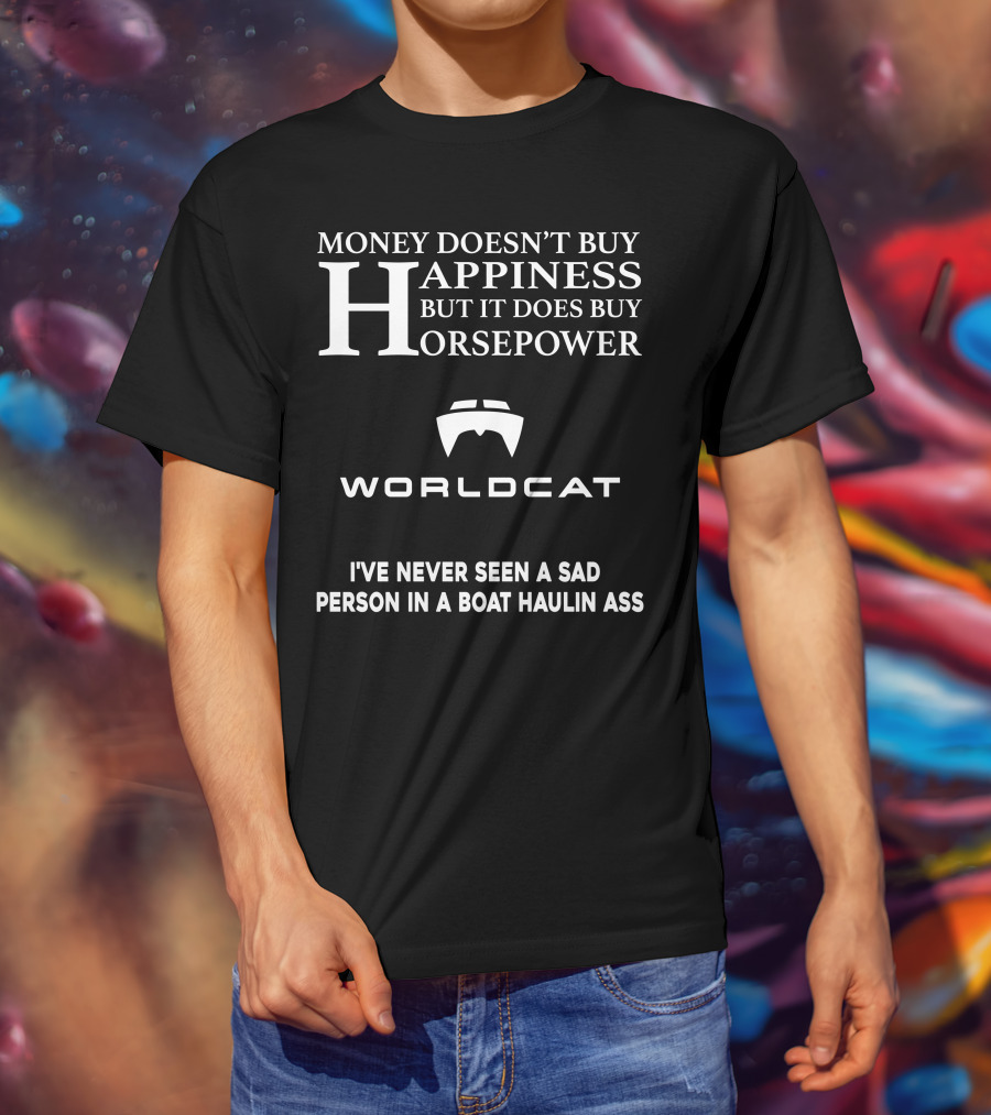 Money Doesn't Buy Happiness But It Does Buy Horsepower World Cat I've Never Seen A Sad Person In A Boat Haulin Ass T-Shirt
