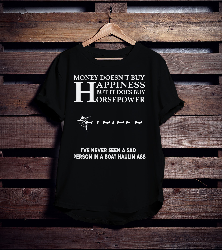 Money Doesn't Buy Happiness But It Does Buy Horsepower Striper I've Never Seen A Sad Person In A Boat Haulin Ass T-Shirt
