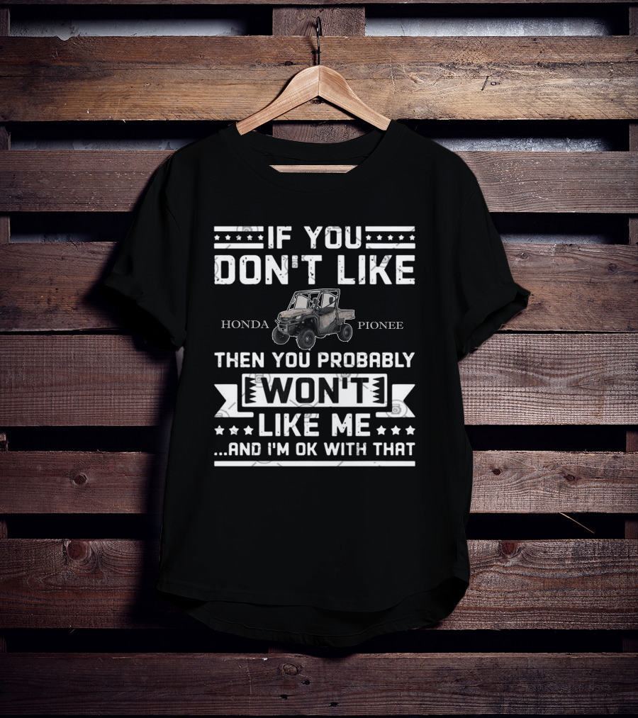 If You Don't Like Honda Pioneer Then You Probably Won't Like Me.And I'm OK With That T-Shirt