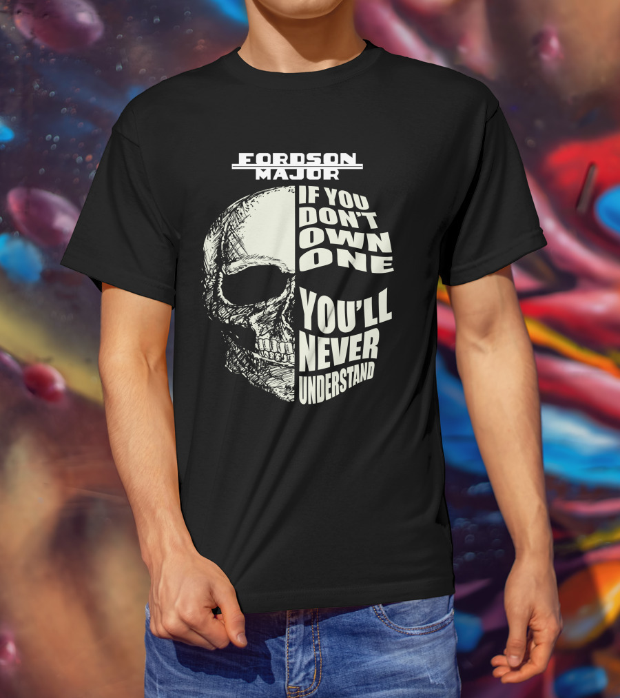 FORDSON MAJOR IF YOU DON'T OWN ONE YOU'LL NEVER UNDERSTAND T-Shirt