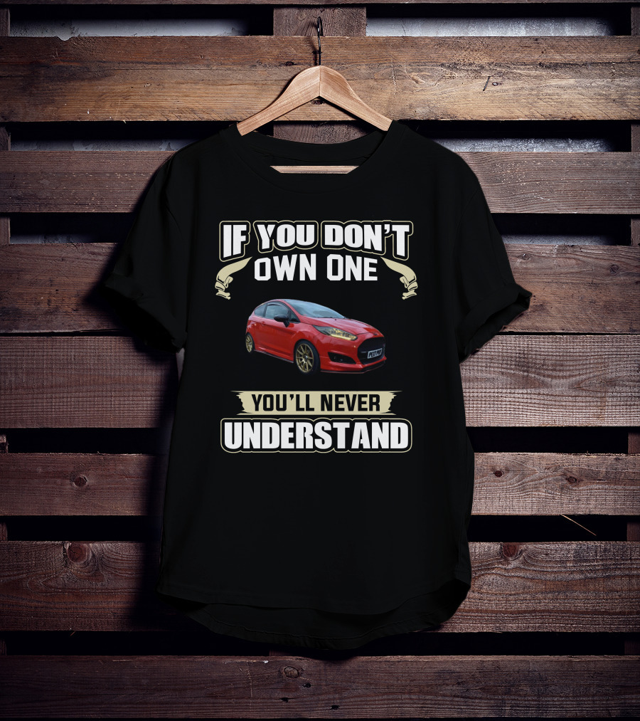 If You Don't Own One You'll Never Understand Mk7 Fiesta T-Shirt