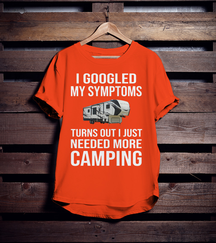 I Googled My Symptoms Turns Out I Just Needed More Camping T-Shirt