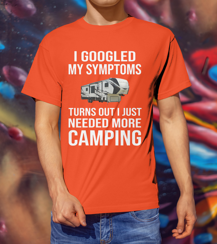 I Googled My Symptoms Turns Out I Just Needed More Camping T-Shirt