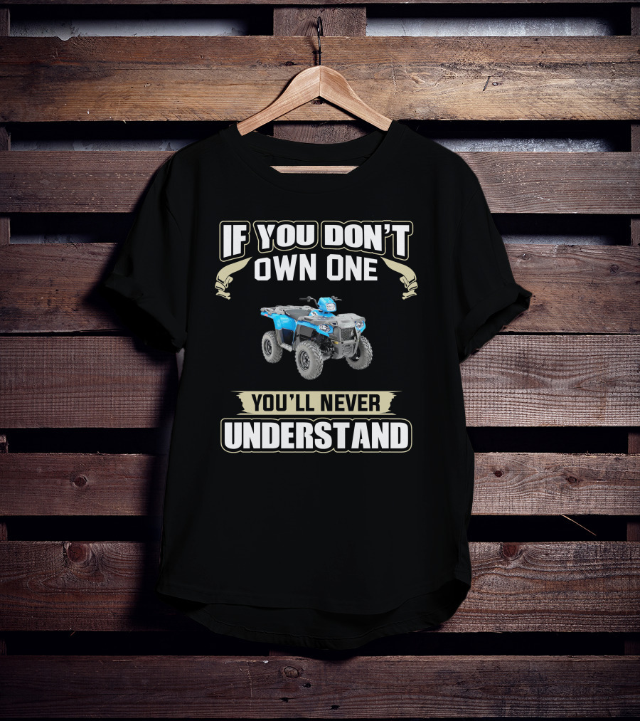 If You Don't Own One You'll Never Understand ATV T-Shirt
